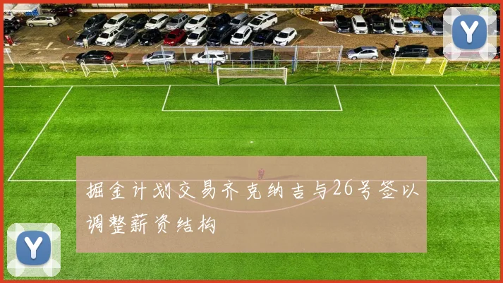 掘金计划交易齐克纳吉与26号签以调整薪资结构
