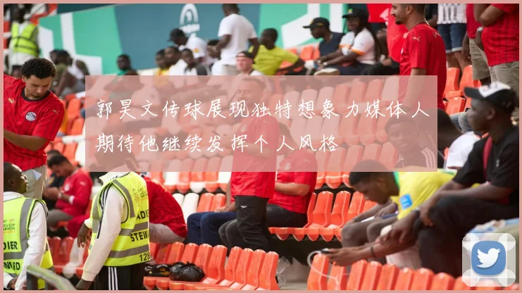 郭昊文传球展现独特想象力媒体人期待他继续发挥个人风格