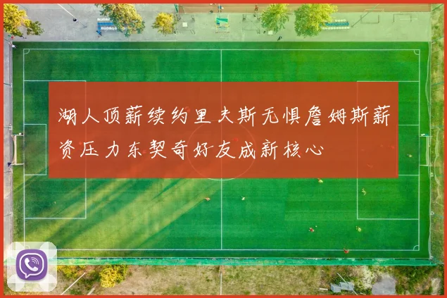 湖人顶薪续约里夫斯无惧詹姆斯薪资压力东契奇好友成新核心
