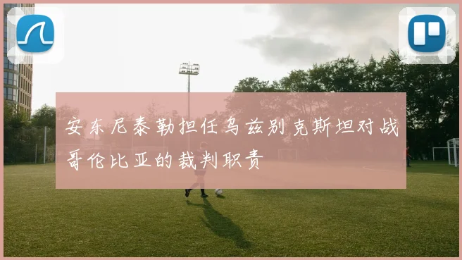 安东尼泰勒担任乌兹别克斯坦对战哥伦比亚的裁判职责