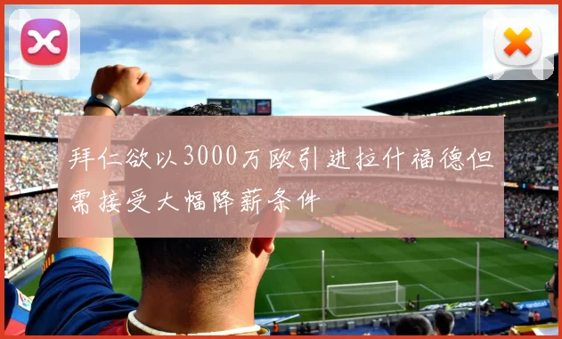 拜仁欲以3000万欧引进拉什福德但需接受大幅降薪条件